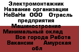 Электромонтажник › Название организации ­ НеВаНи, ООО › Отрасль предприятия ­ Машиностроение › Минимальный оклад ­ 70 000 - Все города Работа » Вакансии   . Амурская обл.